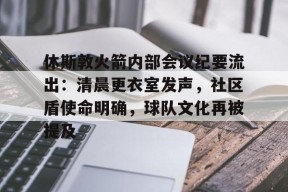 休斯敦火箭内部会议纪要流出：清晨更衣室发声，社区盾使命明确，球队文化再被提及的简单介绍-九游会网址