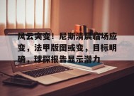 风云突变！尼斯清晨临场应变，法甲版图或变，目标明确，球探报告显示潜力(法甲尼斯对马赛最新消息)-九游会网址