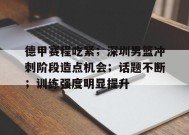 关于德甲赛程吃紧；深圳男篮冲刺阶段造点机会；话题不断；训练强度明显提升的信息-九游会登陆