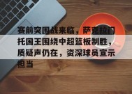 关于赛前突围战来临，萨克拉门托国王围绕中超篮板制胜，质疑声仍在，资深球员宣示担当的信息-九游会j9