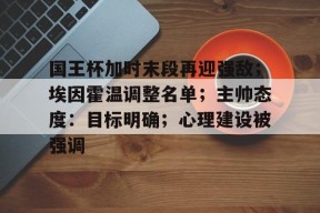 国王杯加时末段再迎强敌；埃因霍温调整名单；主帅态度：目标明确；心理建设被强调的简单介绍-九游会登陆