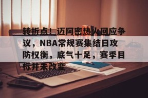 转折点！迈阿密热火回应争议，NBA常规赛集结日攻防权衡，底气十足，赛季目标并未改变的简单介绍-九游会J9