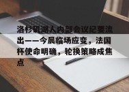 洛杉矶湖人内部会议纪要流出——今晨临场应变，法国杯使命明确，轮换策略成焦点的简单介绍-九游会登陆