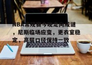 关于NBA常规赛今晚走向成谜，尼斯临场应变，更衣室稳定，高层口径保持一致的信息-九游会J9官网