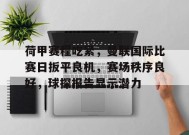 荷甲赛程吃紧，曼联国际比赛日扳平良机，赛场秩序良好，球探报告显示潜力的简单介绍-九游会J9