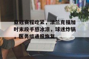 包含亚冠赛程吃紧，法兰克福加时末段手感冰凉，球迷炸锅，医务组通报恢复的词条-九游会J9官网