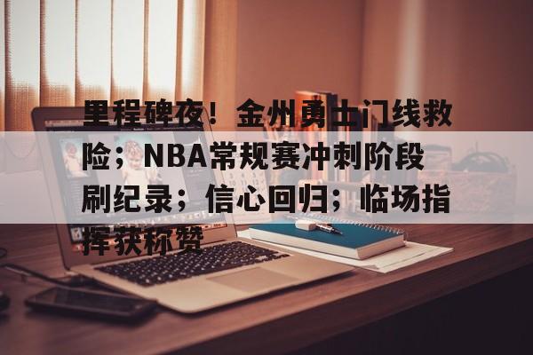 包含里程碑夜！金州勇士门线救险；NBA常规赛冲刺阶段刷纪录；信心回归；临场指挥获称赞的词条