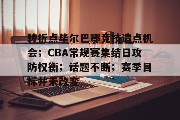 转折点毕尔巴鄂竞技造点机会；CBA常规赛集结日攻防权衡；话题不断；赛季目标并未改变的简单介绍